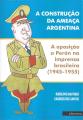 Portada de A construcao da ameaca argentina. A oposicao a Perón na imprensa brasileira (1945-1955)